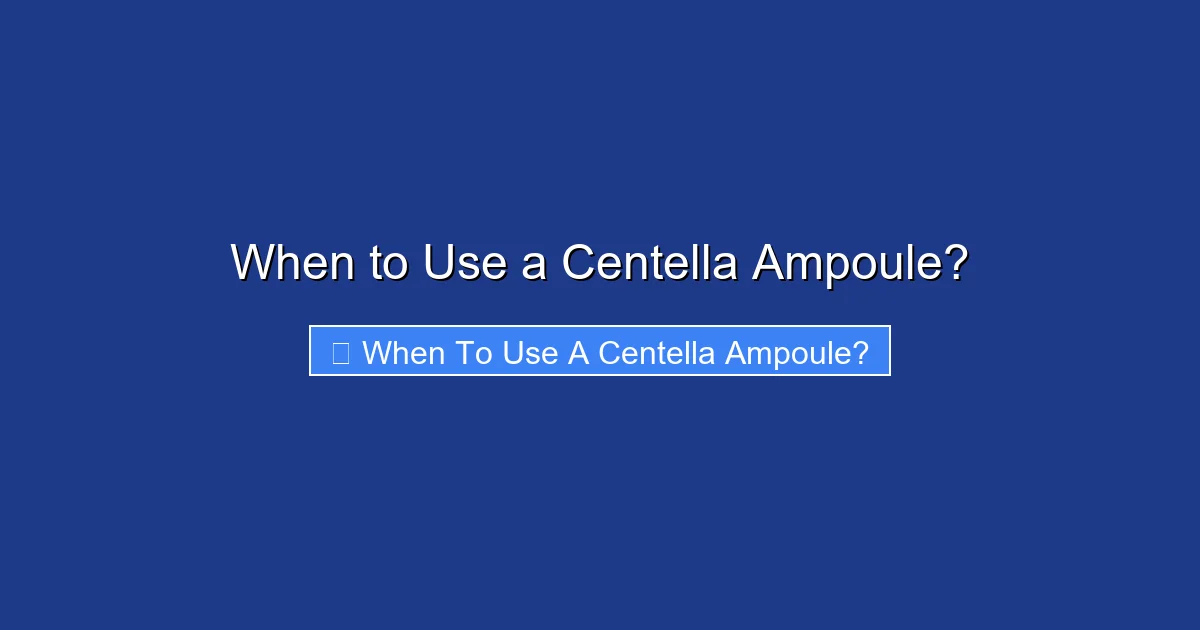 When to Use a Centella Ampoule?